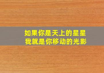 如果你是天上的星星 我就是你移动的光影